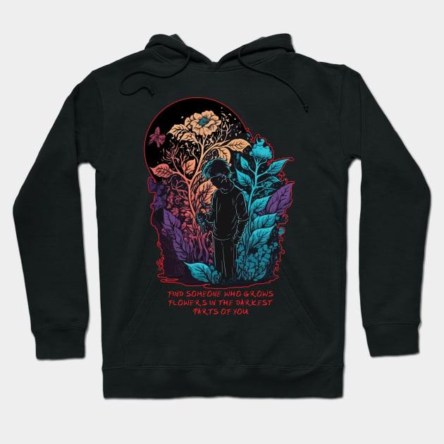 Find Someone Who Grows Flowers In The Darkest Parts Of You Hoodie by vectrus